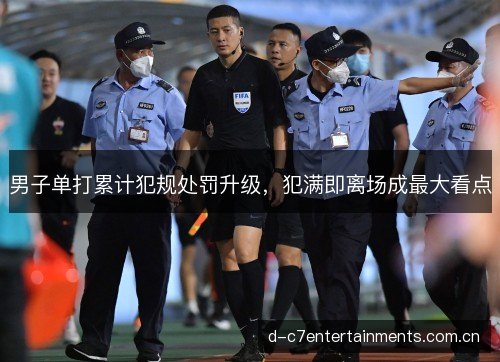 男子单打累计犯规处罚升级,犯满即离场成最大看点 男子单打累计犯规处罚升级,犯满即离场成最大看点