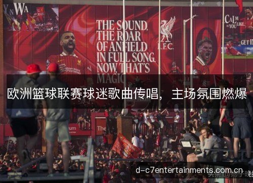欧洲篮球联赛球迷歌曲传唱，主场氛围燃爆