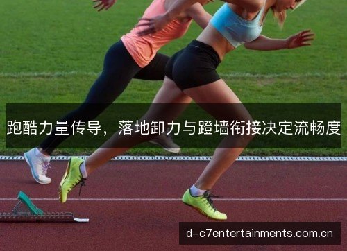 跑酷力量传导,落地卸力与蹬墙衔接决定流畅度 跑酷力量传导,落地卸力与蹬墙衔接决定流畅度