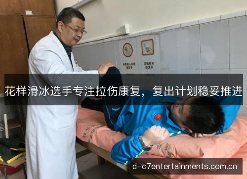 花样滑冰选手专注拉伤康复，复出计划稳妥推进