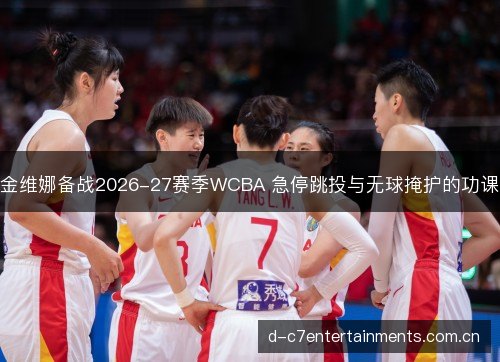 金维娜备战2026-27赛季WCBA 急停跳投与无球掩护的功课