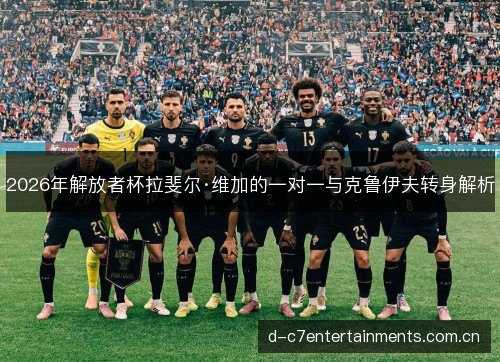 2026年解放者杯拉斐尔·维加的一对一与克鲁伊夫转身解析
